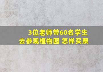 3位老师带60名学生去参观植物园 怎样买票